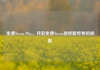 免费Steam Play，开启免费Steam游戏新世界的钥匙