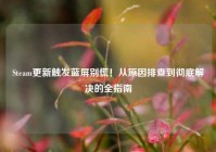 Steam更新触发蓝屏别慌！从原因排查到彻底解决的全指南