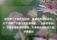 包含两个不相关的话题，推测你想分别表达，以下为两个话题分别生成标题，，32MB显存玩CF，卡顿不堪的游戏体验，天津格林国际幼儿园学费情况