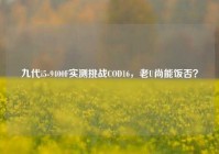 九代i5-9400F实测挑战COD16，老U尚能饭否？