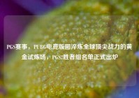 PGS赛事，PUBG电竞版图淬炼全球顶尖战力的黄金试炼场，PGS2胜者组名单正式出炉