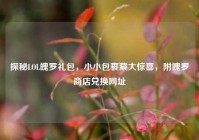探秘LOL魄罗礼包，小小包裹藏大惊喜，附魄罗商店兑换网址