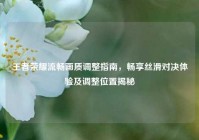 王者荣耀流畅画质调整指南，畅享丝滑对决体验及调整位置揭秘