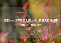 像素Steam世界里的人间之神，普通人英雄叙事如何接住烟火气？