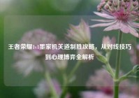 王者荣耀1v1墨家机关道制胜攻略，从对线技巧到心理博弈全解析