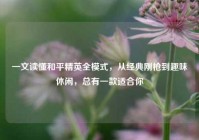 一文读懂和平精英全模式，从经典刚枪到趣味休闲，总有一款适合你