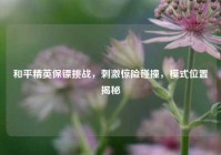 和平精英保镖挑战，刺激惊险碰撞，模式位置揭秘
