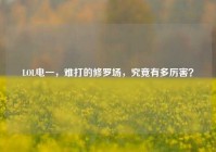 LOL电一，难打的修罗场，究竟有多厉害？