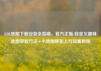 LOL地图下载安装全指南，官方正版/自定义趣味地图获取方法+小地图移至上方设置教程