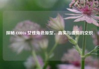 探秘 COD16 女性角色原型，真实与虚拟的交织