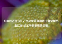 蛇年峡谷风云汇，当灵蛇意象撞进王者荣耀热血江湖 蛇王争霸赛燃情启幕