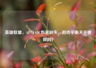 英雄联盟，AP与ADC伤害缺失，游戏平衡天平或倾斜？