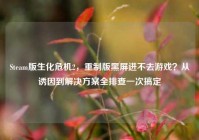 Steam版生化危机2，重制版黑屏进不去游戏？从诱因到解决方案全排查一次搞定