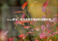 Steam教学，探寻其教学素材的宝藏世界