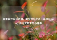 苹果软件安装遇阻，数字娱乐生态（苹果与Steam）多元交融下的小插曲