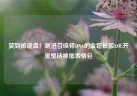 笑到拍键盘！刻进召唤师DNA的金馆长版LOL开黑整活神图表情包