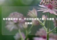 和平精英微信 QQ，开启别样竞技之旅，互通情况揭秘