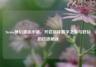 Steam梦幻漂流小镇，开启别样数字之旅与好玩的打造秘诀