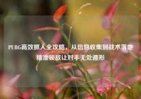 PUBG高效抓人全攻略，从信息收集到战术落地精准锁敌让对手无处遁形