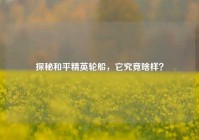 探秘和平精英轮船，它究竟啥样？