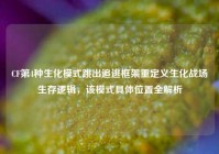 CF第4种生化模式跳出追逃框架重定义生化战场生存逻辑，该模式具体位置全解析