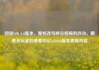 回望LOL 6.6版本，那些改写峡谷格局的改动，藏着老玩家的青春印记lol2616版本更新内容