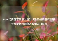 PUBG代充值官网怎么选？认准正规渠道筑牢账号安全防线附官方充值入口指引