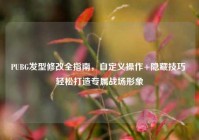 PUBG发型修改全指南，自定义操作+隐藏技巧 轻松打造专属战场形象