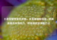 王者荣耀零氪党必看，全英雄领取指南+攒满英雄池实用技巧，附英雄皮肤领取方法