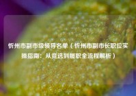 忻州市副市级领导名单（忻州市副市长职位实操指南：从竞选到履职全流程解析）