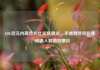 LOL百元内高性价比皮肤盘点，手感特效双在线，闭眼入就值回票价