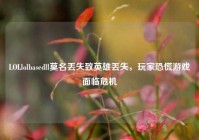 LOLlolbasedll莫名丢失致英雄丢失，玩家恐慌游戏面临危机