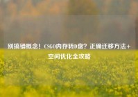 别搞错概念！CSGO内存转D盘？正确迁移方法+空间优化全攻略