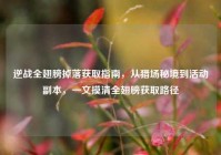 逆战全翅膀掉落获取指南，从猎场秘境到活动副本，一文摸清全翅膀获取路径