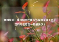 塑料电镀：提升制品性能与外观的关键工艺（塑料电镀厚度一般是多少）