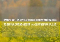 燃爆今夏！逆战NSLS2重磅回归携全维度福利与热血对决点燃枪战激情 2026活动官网同步上线