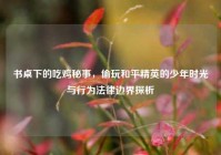 书桌下的吃鸡秘事，偷玩和平精英的少年时光与行为法律边界探析