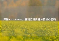 探秘 CSGO Texture，解锁游戏视觉体验核心密码