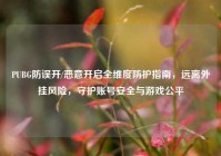 PUBG防误开/恶意开启全维度防护指南，远离外挂风险，守护账号安全与游戏公平