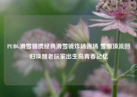 PUBG滑雪猫携经典滑雪镜炸场返场 雪圈顶流回归唤醒老玩家出生岛青春记忆