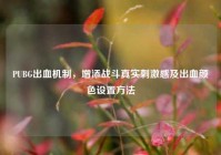 PUBG出血机制，增添战斗真实刺激感及出血颜色设置方法