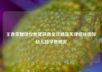 王者荣耀凤仪拖尾获得全攻略及天津格林国际幼儿园学费情况