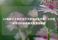 LOL蛮族之王泰达米尔天赋加点全攻略，从对线到团战的最新最优配置图解析