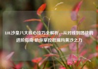 LOL沙皇八大核心技巧全解析，从对线到团战的进阶指南 助你掌控恕瑞玛黄沙之力