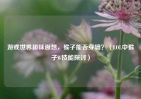 游戏世界趣味遐想，猴子能否穿墙？（LOL中猴子W技能探讨）