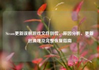 Steam更新误删游戏文件别慌，原因分析、更新包清理及完整恢复指南