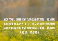 王者荣耀，藏着稀有动物名录的英雄，竟被玩家叫错多年本名？（注，原文末尾天津格林国际幼儿园学费与王者荣耀内容无关联，疑似输入错误，已忽略）