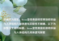 逻辑较为混乱，Steam变性券游戏世界别样权益与人体结构几何体速写关联性不明确，以下为你整合生成的标题，Steam变性券背后游戏权益与人体结构几何体速写探索
