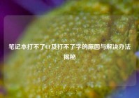 笔记本打不了CF及打不了字的原因与解决办法揭秘