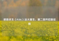 绝地求生（PUBG）浴火重生，第二部开启新征程
